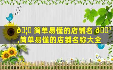 🦈 简单易懂的店铺名 🌹 ,简单易懂的店铺名称大全
